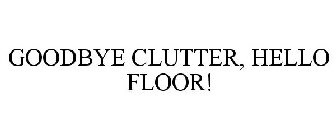 GOODBYE CLUTTER, HELLO FLOOR!