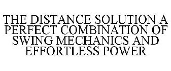 THE DISTANCE SOLUTION A PERFECT COMBINATION OF SWING MECHANICS AND EFFORTLESS POWER