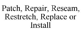 PATCH, REPAIR, RESEAM, RESTRETCH, REPLACE OR INSTALL