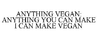 ANYTHING VEGAN: ANYTHING YOU CAN MAKE I CAN MAKE VEGAN