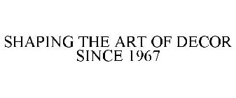 SHAPING THE ART OF DECOR SINCE 1967