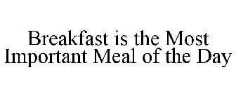 BREAKFAST IS THE MOST IMPORTANT MEAL OF THE DAY