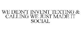 WE DIDN'T INVENT TEXTING & CALLING WE JUST MADE IT SOCIAL