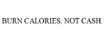 BURN CALORIES, NOT CASH.