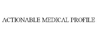 ACTIONABLE MEDICAL PROFILE