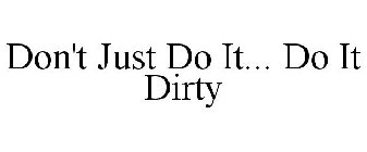 DON'T JUST DO IT... DO IT DIRTY