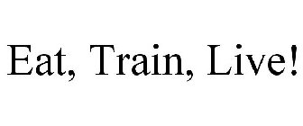 EAT, TRAIN, LIVE!