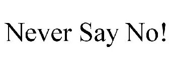 NEVER SAY NO!