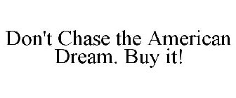 DON'T CHASE THE AMERICAN DREAM. BUY IT!