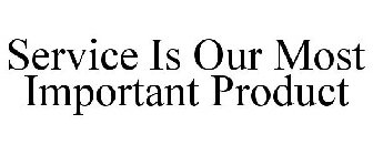 SERVICE IS OUR MOST IMPORTANT PRODUCT