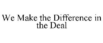 WE MAKE THE DIFFERENCE IN THE DEAL