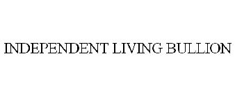 INDEPENDENT LIVING BULLION