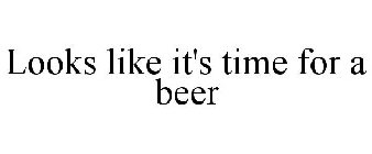 LOOKS LIKE IT'S TIME FOR A BEER