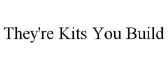 THEY'RE KITS YOU BUILD