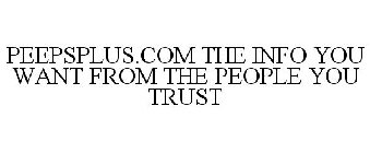 PEEPSPLUS.COM THE INFO YOU WANT FROM THE PEOPLE YOU TRUST