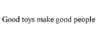 GOOD TOYS MAKE GOOD PEOPLE