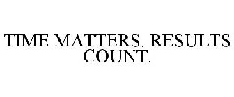 TIME MATTERS. RESULTS COUNT.