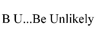 B U...BE UNLIKELY