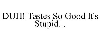 DUH! TASTES SO GOOD IT'S STUPID...