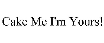 CAKE ME I'M YOURS!
