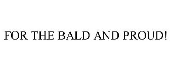 FOR THE BALD AND PROUD!