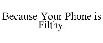 BECAUSE YOUR PHONE IS FILTHY.