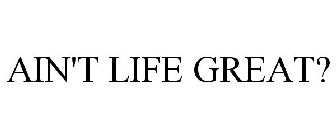 AIN'T LIFE GREAT?