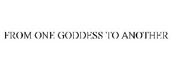 FROM ONE GODDESS TO ANOTHER