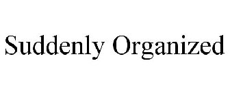 SUDDENLY ORGANIZED