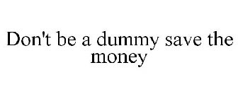 DON'T BE A DUMMY SAVE THE MONEY
