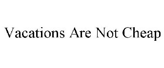 VACATIONS ARE NOT CHEAP