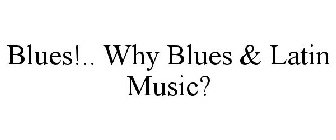 BLUES!.. WHY BLUES & LATIN MUSIC?
