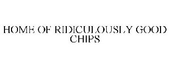 HOME OF RIDICULOUSLY GOOD CHIPS