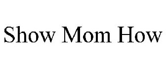 SHOW MOM HOW
