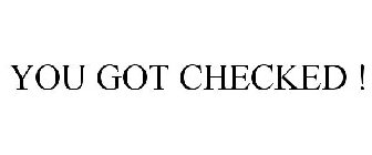 YOU GOT CHECKED !