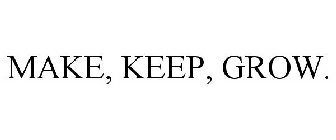 MAKE, KEEP, GROW