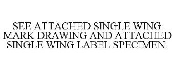 SEE ATTACHED SINGLE WING MARK DRAWING AND ATTACHED SINGLE WING LABEL SPECIMEN.