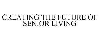 CREATING THE FUTURE OF SENIOR LIVING