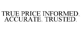 TRUE PRICE INFORMED. ACCURATE. TRUSTED.