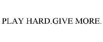 PLAY HARD.GIVE MORE.