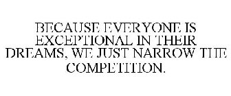 BECAUSE EVERYONE IS EXCEPTIONAL IN THEIR DREAMS, WE JUST NARROW THE COMPETITION.