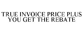 TRUE INVOICE PRICE PLUS YOU GET THE REBATE