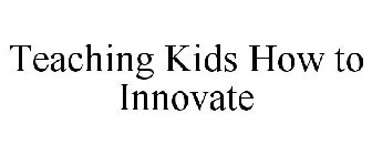 TEACHING KIDS HOW TO INNOVATE