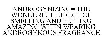 ANDROGYNIZING= THE WONDERFUL EFFECT OF SMELLING AND FEELING AMAZING WHEN WEARING ANDROGYNOUS FRAGRANCE