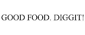 GOOD FOOD. DIGGIT!