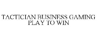 TACTICIAN BUSINESS GAMING PLAY TO WIN