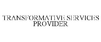 TRANSFORMATIVE SERVICES PROVIDER