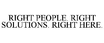 RIGHT PEOPLE. RIGHT SOLUTIONS. RIGHT HERE.