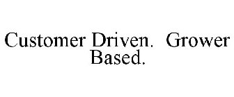 CUSTOMER DRIVEN. GROWER BASED.