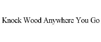 KNOCK WOOD ANYWHERE YOU GO